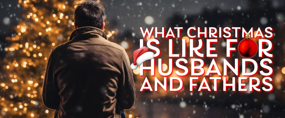What Christmas is Really Like For Husbands & Fathers